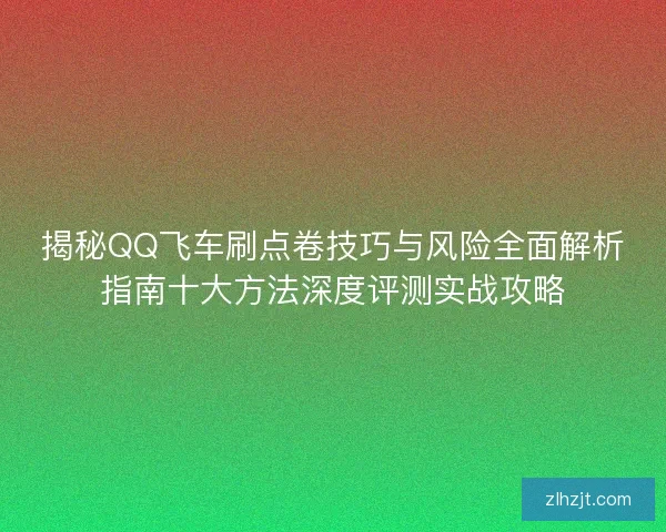 揭秘QQ飞车刷点卷技巧与风险全面解析指南十大方法深度评测实战攻略